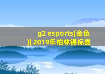 g2 esports(金色)| 2019年柏林锦标赛